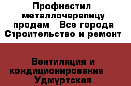 Профнастил, металлочерепицу продам - Все города Строительство и ремонт » Вентиляция и кондиционирование   . Удмуртская респ.,Ижевск г.